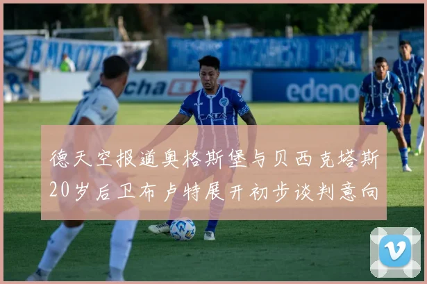 德天空报道奥格斯堡与贝西克塔斯20岁后卫布卢特展开初步谈判意向明确